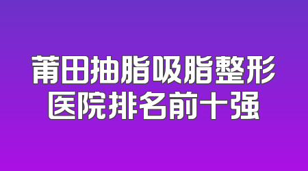 莆田抽脂吸脂整形医院排名前十强