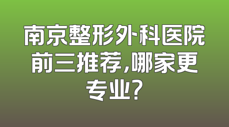 南京整形外科医院前三推荐，哪家更专业？