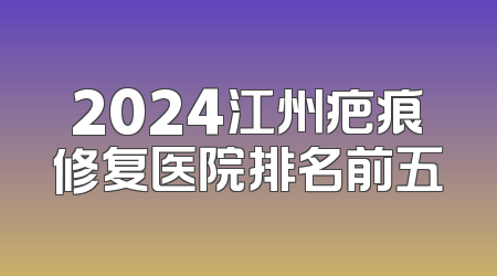 2024江州疤痕修复医院排名前五