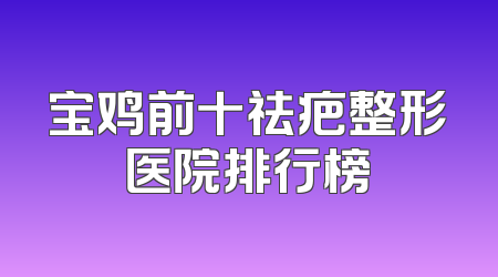 宝鸡前十祛疤整形医院排行榜