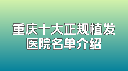 重庆十大正规植发医院名单介绍