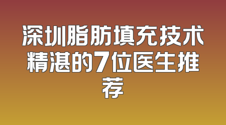 深圳脂肪填充技术精湛的7位医生推荐