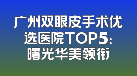 广州双眼皮手术优选医院TOP5：曙光华美领衔