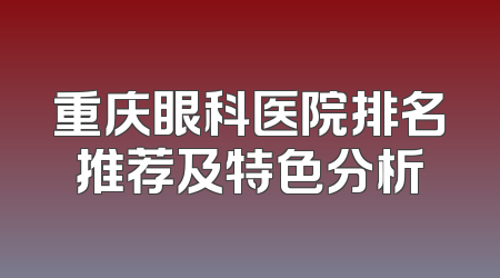 重庆眼科医院排名推荐及特色分析