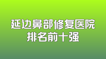 延边鼻部修复医院排名前十强