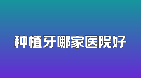 种植牙哪家医院好