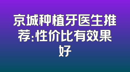 京城种植牙医生推荐：性价比有效果好