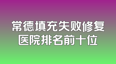 常德填充失败修复医院排名前十位