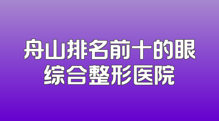 舟山排名前十的眼综合整形医院