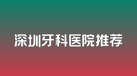深圳牙科医院推荐