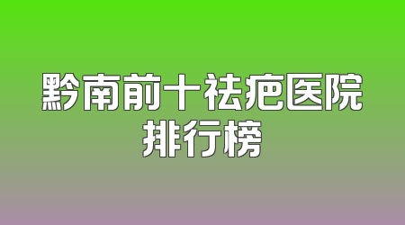 黔南前十祛疤医院排行榜