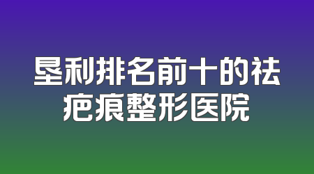 垦利排名前十的祛疤痕整形医院