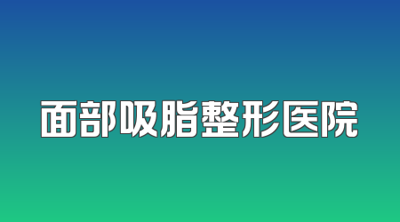 面部吸脂整形医院