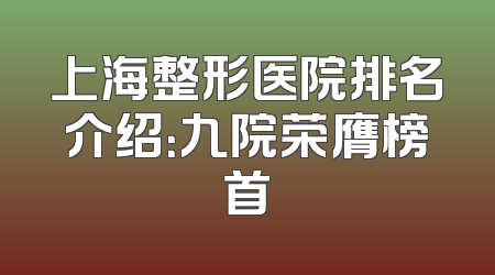 上海整形医院排名介绍：九院荣膺榜首