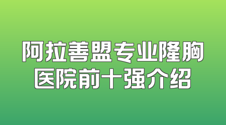 阿拉善盟专业隆胸医院前十强介绍