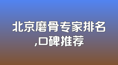 北京磨骨专家排名，口碑推荐