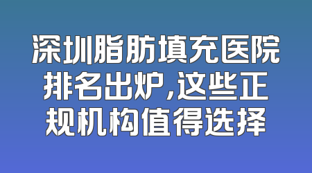 深圳脂肪填充医院排名出炉，这些正规机构值得选择
