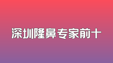 深圳隆鼻专家前十