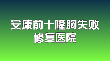 安康前十隆胸失败修复医院
