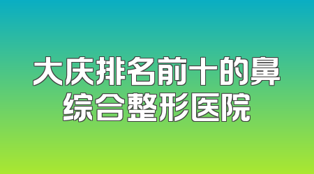 大庆排名前十的鼻综合整形医院