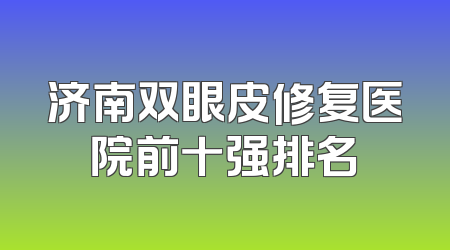 济南双眼皮修复医院前十强排名