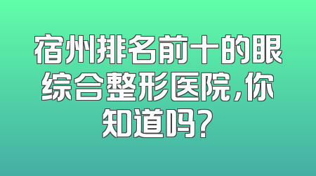 宿州排名前十的眼综合整形医院，你知道吗？
