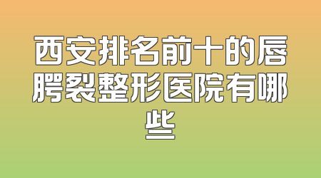 西安排名前十的唇腭裂整形医院有哪些
