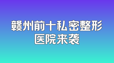 赣州前十私密整形医院来袭