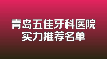 青岛五佳牙科医院实力推荐名单