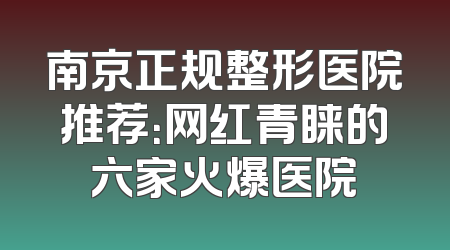 南京正规整形医院推荐：网红青睐的六家火爆医院