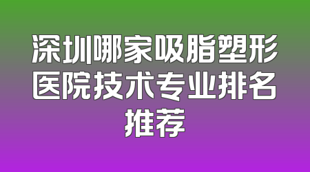 深圳哪家吸脂塑形医院技术专业排名推荐