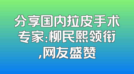 分享国内拉皮手术专家：柳民熙领衔，网友盛赞