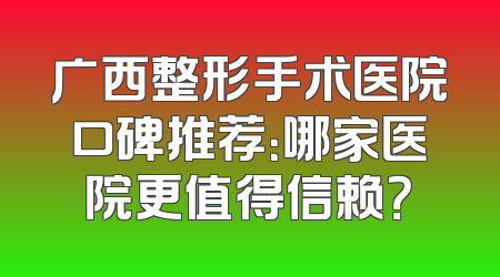 广西整形手术医院口碑推荐：哪家医院更值得信赖？