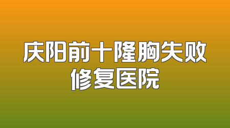 庆阳前十隆胸失败修复医院
