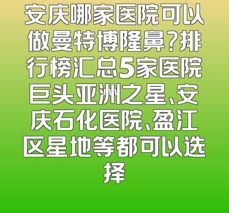 安庆哪家医院可以做曼特博隆鼻？排行榜汇总5家医院巨头亚洲之星、安庆石化医院、盈江区星地等都可以选择