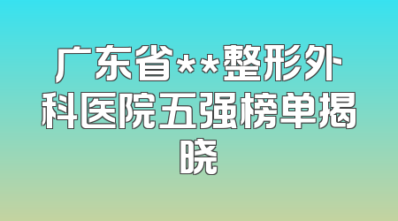 广东省**整形外科医院五强榜单揭晓