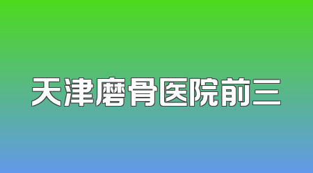 天津磨骨医院前三