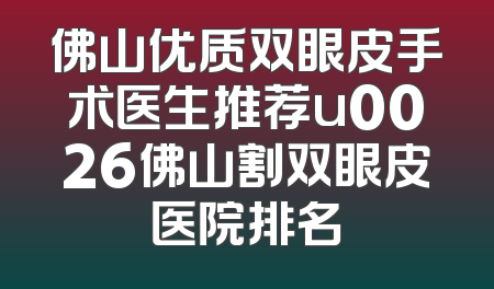 佛山优质双眼皮手术医生推荐u0026佛山割双眼皮医院排名