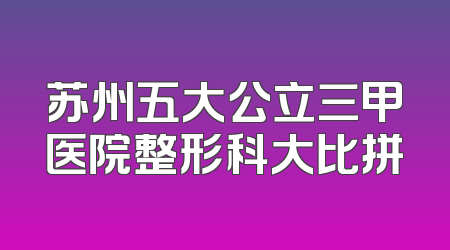 苏州五大公立三甲医院整形科大比拼