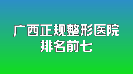 广西正规整形医院排名前七