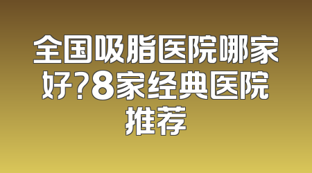 全国吸脂医院哪家好？8家经典医院推荐