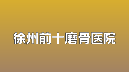 徐州前十磨骨医院