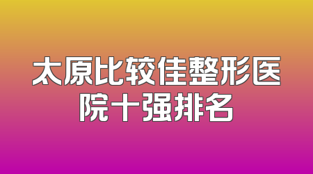 太原比较佳整形医院十强排名