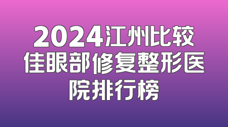 2024江州比较佳眼部修复整形医院排行榜