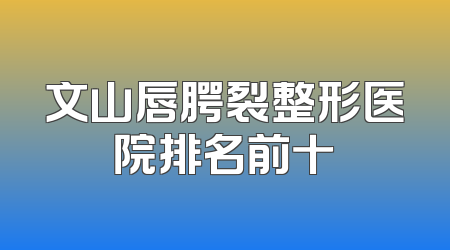 文山唇腭裂整形医院排名前十