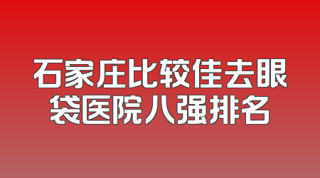 石家庄比较佳去眼袋医院八强排名