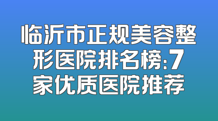 临沂市正规美容整形医院排名榜：7家优质医院推荐
