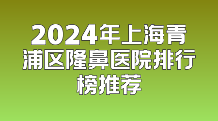 2024年上海青浦区隆鼻医院排行榜推荐