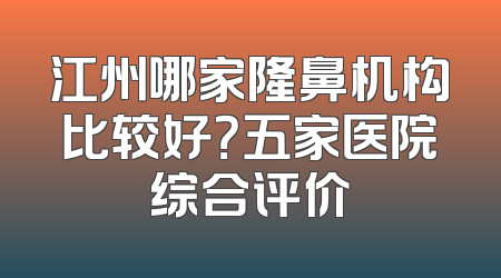 江州哪家隆鼻机构比较好？五家医院综合评价