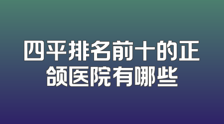 四平排名前十的正颌医院有哪些